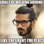 Man Bun Millenial | MILLENIALS BE WALKING AROUND HERE; LIKE THEY RENT THE PLACE | image tagged in man bun millenial | made w/ Imgflip meme maker