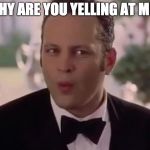 Why are you yelling at me? | WHY ARE YOU YELLING AT ME? | image tagged in why are you yelling at me | made w/ Imgflip meme maker