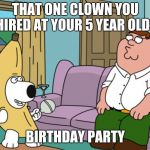 Peanut Butter Jelly Time | THAT ONE CLOWN YOU HIRED AT YOUR 5 YEAR OLDS; BIRTHDAY PARTY | image tagged in peanut butter jelly time | made w/ Imgflip meme maker