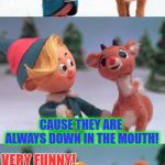 Hermie and Rudolph | HEY, HERMIE!  DID YOU KNOW DENTISTS HAVE A HIGH SUICIDE RATE? WHY IS THAT? CAUSE THEY ARE ALWAYS DOWN IN THE MOUTH! VERY FUNNY! | image tagged in rudolph and hermie | made w/ Imgflip meme maker