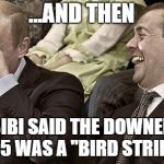 Putin laughing with medvedev | ...AND THEN; BIBI SAID THE DOWNED F-35 WAS A "BIRD STRIKE"! | image tagged in putin laughing with medvedev | made w/ Imgflip meme maker
