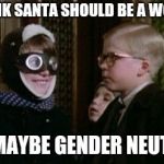 Legalize Marijuana , they said , it will be ok , they said | I THINK SANTA SHOULD BE A WOMAN; OR MAYBE GENDER NEUTRAL | image tagged in i like santa,gender equality,leave me alone,santa naughty list,overly manly man | made w/ Imgflip meme maker