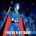 Cobra Commander | YOU'RE A RETARD! | image tagged in cobra commander | made w/ Imgflip meme maker