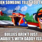 Mario Laughing At Something | WHEN SOMEONE TELLS YOU THAT; BULLIES AREN'T JUST WANABEE'S WITH DADDY ISSUES | image tagged in mario laughing at something,bullying | made w/ Imgflip meme maker