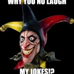 Jester clown man | WHY YOU NO LAUGH; MY JOKES!? | image tagged in jester clown man | made w/ Imgflip meme maker