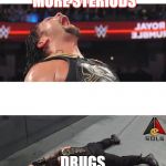 Roman Reigns | I WANT MORE STERIODS; DRUGS MESS YOU UP | image tagged in roman reigns | made w/ Imgflip meme maker