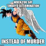 angel goku | WHEN YOU SAY 'EMBRYO EXTERMINATION'; INSTEAD OF MURDER | image tagged in angel goku | made w/ Imgflip meme maker