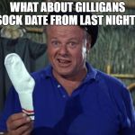 Skipper sock | WHAT ABOUT GILLIGANS SOCK DATE FROM LAST NIGHT? | image tagged in skipper sock | made w/ Imgflip meme maker