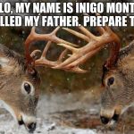 Why deer should avoid classic movies | “HELLO, MY NAME IS INIGO MONTOYA. YOU KILLED MY FATHER. PREPARE TO DIE.” | image tagged in deers fighting,princess bride,classic movies,bring it | made w/ Imgflip meme maker