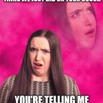 Offended Girl | SO AFTER THIS CASTING THING WE JUST DID ON YOUR COUCH; YOU'RE TELLING ME THAT THERE IS NO JOB? | image tagged in offended girl | made w/ Imgflip meme maker