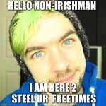 jacksepticeye | HELLO NON-IRISHMAN; I AM HERE 2 STEEL UR  FREETIMES | image tagged in jacksepticeye | made w/ Imgflip meme maker