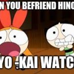 HOLY S**T!!!! | WHEN YOU BEFRIEND HINOZALL; ON YO -KAI WATCH 3 | image tagged in holy st | made w/ Imgflip meme maker