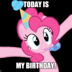 Pinkie partying | TODAY IS; MY BIRTHDAY! | image tagged in pinkie partying,memes,birthday,xanderbrony | made w/ Imgflip meme maker
