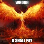 Ft Mac Phoenix | WRONG; U SHALL PAY | image tagged in ft mac phoenix | made w/ Imgflip meme maker