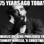 Still a classic, the novella has reached its silver anniversary 7 times | 175 YEARS AGO TODAY, CHARLES DICKENS PUBLISHED THE REVOLUTIONARY NOVELLA, 'A CHRISTMAS CAROL' | image tagged in charles dickens,fun,a christmas carol,novel,christmas,memes | made w/ Imgflip meme maker
