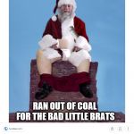 Ran out of coal | RAN OUT OF COAL FOR THE BAD LITTLE BRATS | image tagged in santa pooping in chimney,santa,bad santa,meme,memes,christmas | made w/ Imgflip meme maker