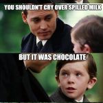 Finding Neverland v3.0 | I KNOCKED OVER MY DRINK; YOU SHOULDN'T CRY OVER SPILLED MILK; BUT IT WAS CHOCOLATE; I'M SO SORRY | image tagged in finding neverland v30 | made w/ Imgflip meme maker