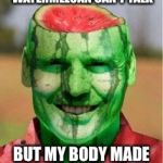 Watermelon Guy | THEY SAY WATERMELOAN CAN’T TALK; BUT MY BODY MADE UP OF WATERMELOAN | image tagged in watermelon guy | made w/ Imgflip meme maker