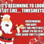 Santa Claus | IT'S BEGINNING TO LOOK A LOT LIKE.... TIMESHEETS! EVERYWHERE YOU GO!!!





 BUT THE PRETTIEST SIGHT TO SEE IS A TIME CARD THAT'S COMPLETE | image tagged in santa claus | made w/ Imgflip meme maker