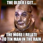 Tinman | THE OLDER I GET.... THE MORE I RELATE TO TIN MAN IN THE RAIN | image tagged in tinman | made w/ Imgflip meme maker