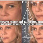 This is how i play "oblivion" almost every day XD
 | WHEN YOUR PLAYING "OBLIVION", AND U HEAR THAT BATTLE MUSIC TURN UP, BUT U CAN'T FIND THE ENEMY, SO YOUR TRYING TO PIN POINT WERE HE MIGHT BE AT... | image tagged in math lady | made w/ Imgflip meme maker