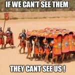 IF WE CAN'T SEE THEM; THEY CANT SEE US ! | image tagged in rome | made w/ Imgflip meme maker