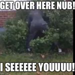 fortnit bush | GET OVER HERE NUB! I SEEEEEE YOUUUU! | image tagged in fortnit bush | made w/ Imgflip meme maker