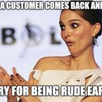 Sarcastic Natalie Portman | WHEN A CUSTOMER COMES BACK AND SAYS; SORRY FOR BEING RUDE EARLIER | image tagged in sarcastic natalie portman,retail robin,retail | made w/ Imgflip meme maker
