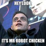 mr robot | HEY LOOK, IT'S MR ROBOT CHICKEN | image tagged in mr robot,robot chicken,memes | made w/ Imgflip meme maker