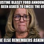 Christine Blasey Ford | CHRISTINE BLASEY FORD ANNOUNCES SHE'S BEEN ASKED TO EMCEE THE OSCARS; NO ONE ELSE REMEMBERS ASKING HER | image tagged in christine blasey ford | made w/ Imgflip meme maker