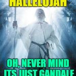 Gandalf White | HALLELUJAH; OH, NEVER MIND ITS JUST GANDALF | image tagged in gandalf white | made w/ Imgflip meme maker