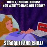 Friday night, Netflix  | OH HEY, ENDOMETRIOSIS! 
YOU WANT TO HANG OUT TODAY? SEROQUEL AND CHILL! | image tagged in friday night netflix | made w/ Imgflip meme maker