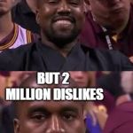 Happy then sad Kanye | WHEN YOUR YOUTUBE VIDEO GETS A MILLION LIKES; BUT 2 MILLION DISLIKES | image tagged in happy then sad kanye | made w/ Imgflip meme maker
