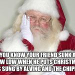 I rather watch the minions 10 times in a row than hear an album from Alvin | YOU KNOW YOUR FRIEND SUNK A NEW LOW WHEN HE PUTS CHRISTMAS SONGS SUNG BY ALVING AND THE CHIPMUNKS | image tagged in sad santa,memes,merry christmas,alvin and the chipmunks,we all got that one friend who does it as a joke | made w/ Imgflip meme maker