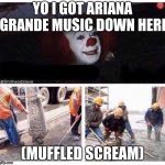 Pennywise Cement | YO I GOT ARIANA GRANDE MUSIC DOWN HERE; (MUFFLED SCREAM) | image tagged in pennywise cement | made w/ Imgflip meme maker
