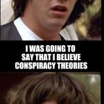 Double Keanu Conspiracy Interaction | ME  SOMETIMES; I WAS GOING TO SAY THAT I BELIEVE CONSPIRACY THEORIES; BUT I KNOW THAT I'M BEING WATCHED | image tagged in double keanu reeves interaction,conspiracy keanu,conspiracy theories,surveillance,watch | made w/ Imgflip meme maker