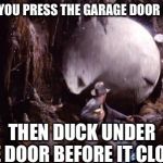 I can hear the Indiana Jones music in my head every time. | WHEN YOU PRESS THE GARAGE DOOR BUTTON; THEN DUCK UNDER THE DOOR BEFORE IT CLOSES | image tagged in indiana jones boulder | made w/ Imgflip meme maker