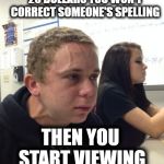 OMG! I should never have made this bet!! | WHEN YOU BET SOMEONE 20 DOLLARS YOU WON'T CORRECT SOMEONE'S SPELLING; THEN YOU START VIEWING IMGFLIP MEMES!! | image tagged in pressure guy,dumb bet | made w/ Imgflip meme maker