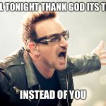 Something About this Line Just Seems Wrong | WELL TONIGHT THANK GOD ITS THEM; INSTEAD OF YOU | image tagged in bono shouting,memes,christmas,christmas songs,song lyrics | made w/ Imgflip meme maker