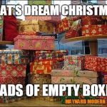 Presents | A CAT'S DREAM CHRISTMAS; LOADS OF EMPTY BOXES; MAYNARD MODERN MEDIA | image tagged in presents | made w/ Imgflip meme maker