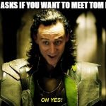 Loki - Marvel - Oh Yes | IF SOMEONE ASKS IF YOU WANT TO MEET TOM HIDDLESTON | image tagged in loki - marvel - oh yes | made w/ Imgflip meme maker