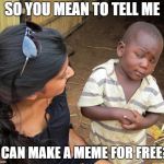 So you mean to tell me | SO YOU MEAN TO TELL ME; I CAN MAKE A MEME FOR FREE? | image tagged in so you mean to tell me | made w/ Imgflip meme maker