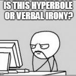 Thinking at Computer | IS THIS HYPERBOLE OR VERBAL IRONY? | image tagged in thinking at computer | made w/ Imgflip meme maker