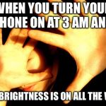Too Bright | WHEN YOU TURN YOUR PHONE ON AT 3 AM AND; THE BRIGHTNESS IS ON ALL THE WAY | image tagged in too bright | made w/ Imgflip meme maker