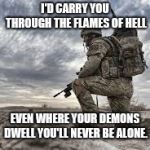 join the military | I'D CARRY YOU THROUGH THE FLAMES OF HELL; EVEN WHERE YOUR DEMONS DWELL YOU'LL NEVER BE ALONE. | image tagged in join the military | made w/ Imgflip meme maker