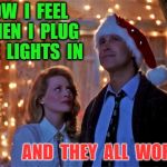 Christmas Vacation | HOW  I  FEEL  WHEN  I  PLUG  THE  LIGHTS  IN; AND  THEY  ALL  WORK | image tagged in christmas vacation | made w/ Imgflip meme maker