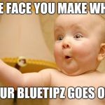 Excited baby face | THE FACE YOU MAKE WHEN; YOUR BLUETIPZ GOES OFF! | image tagged in excited baby face | made w/ Imgflip meme maker
