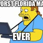 comicbook guy | WORST FLORIDA MAN; EVER | image tagged in comicbook guy | made w/ Imgflip meme maker