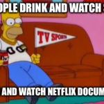 Home Simpson Watch Sport | SOME PEOPLE DRINK AND WATCH SPORTS. I GET HIGH AND WATCH NETFLIX DOCUMENTARIES | image tagged in home simpson watch sport | made w/ Imgflip meme maker