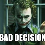 the joker clap | BAD DECISION | image tagged in the joker clap | made w/ Imgflip meme maker